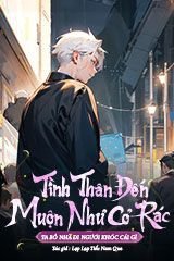 Tình Thân Đến Muộn Như Cỏ Rác, Ta Bỏ Nhà Đi Ngươi Khóc Cái Gì ? (Bản Dịch Full )