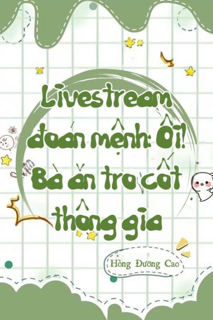 Livestream Đoán Mệnh: Ôi! Bà Ăn Tro Cốt Thông Gia (Dịch Full)