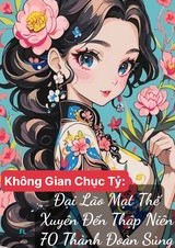 Không Gian Chục Tỷ: Đại Lão Mạt Thế Xuyên Đến Thập Niên 70 Thành Đoàn Sủng ( Dịch Full )