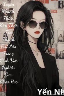 Xuyên Nhanh: Thiên Kim Thật Trở Thành Đại Lão Trong Lĩnh Vực Nghiên Cứu Khoa Học ( Dịch Full )