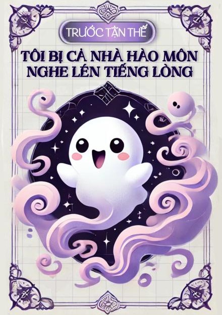 Trước Tận Thế: Tôi Bị Cả Nhà Hào Môn Nghe Lén Tiếng Lòng ( Dịch )