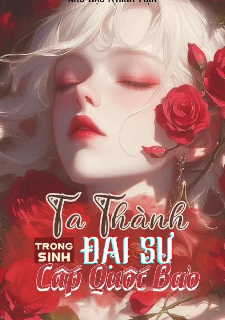 Trọng Sinh: Ta Thành Đại Sư Cấp Quốc Bảo ( Dịch Full )