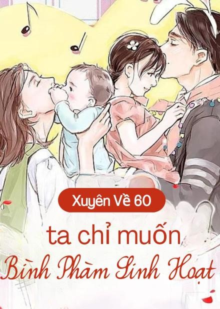 Xuyên Về 60, Ta Chỉ Muốn Bình Phàm Sinh Hoạt ( Dịch Full )
