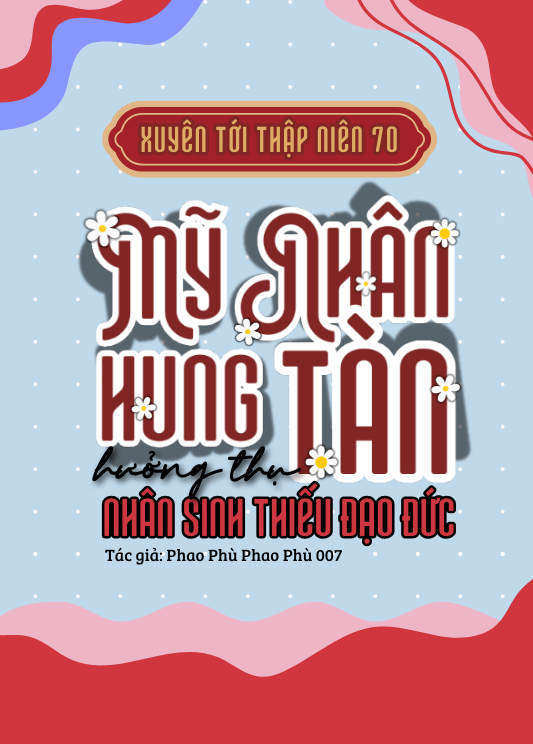 Xuyên Tới TN70: Mỹ Nhân Hung Tàn Hưởng Thụ Nhân Sinh Thiếu Đạo Đức ( Dịch Full )